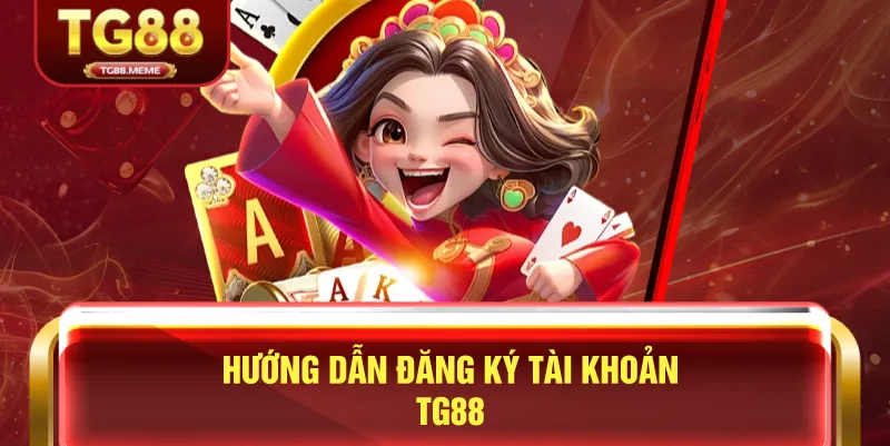 Hướng Dẫn Đăng Ký Tài Khoản TG88